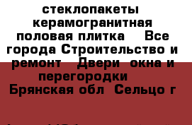 стеклопакеты, керамогранитная половая плитка  - Все города Строительство и ремонт » Двери, окна и перегородки   . Брянская обл.,Сельцо г.